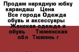 Продам нарядную юбку-карандаш › Цена ­ 700 - Все города Одежда, обувь и аксессуары » Женская одежда и обувь   . Тюменская обл.,Тюмень г.